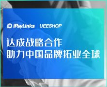 iPayLinks与Ueeshop达成战略合作 助力中国品牌拓业全球